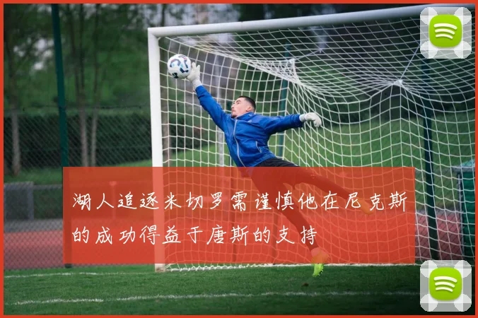 湖人追逐米切罗需谨慎他在尼克斯的成功得益于唐斯的支持