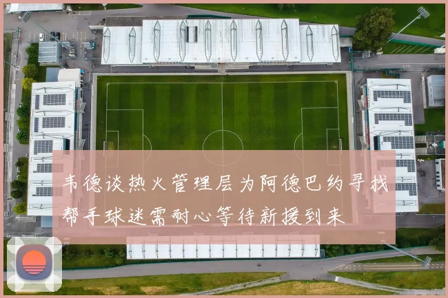 韦德谈热火管理层为阿德巴约寻找帮手球迷需耐心等待新援到来