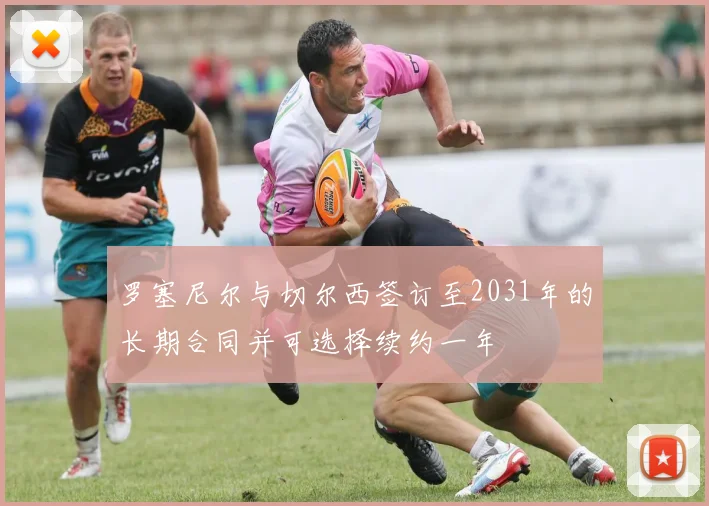罗塞尼尔与切尔西签订至2031年的长期合同并可选择续约一年