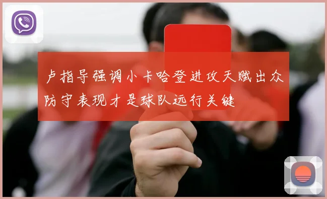卢指导强调小卡哈登进攻天赋出众防守表现才是球队远行关键