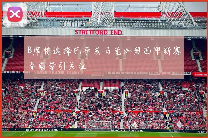 B席将选择巴萨或马竞加盟西甲新赛季前景引关注