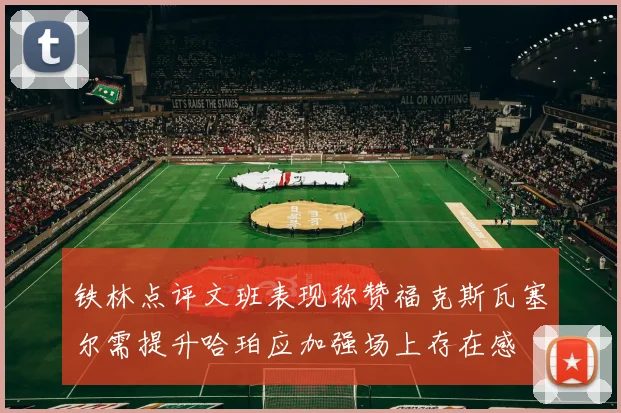 铁林点评文班表现称赞福克斯瓦塞尔需提升哈珀应加强场上存在感