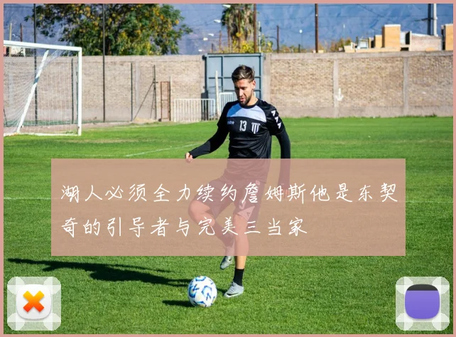 湖人必须全力续约詹姆斯他是东契奇的引导者与完美三当家