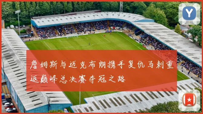 詹姆斯与迈克布朗携手复仇马刺重返巅峰总决赛夺冠之路