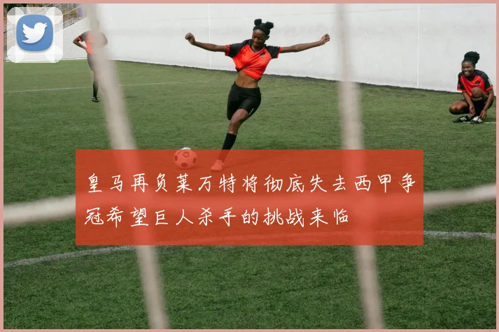 皇马再负莱万特将彻底失去西甲争冠希望巨人杀手的挑战来临