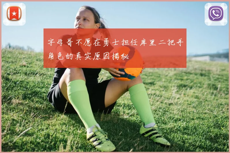字母哥不愿在勇士担任库里二把手角色的真实原因揭秘